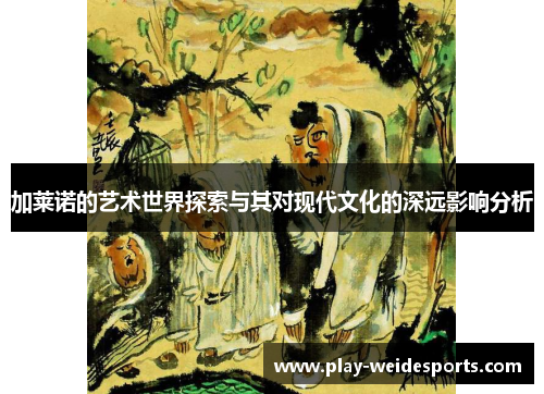 加莱诺的艺术世界探索与其对现代文化的深远影响分析