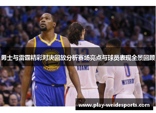勇士与雷霆精彩对决回放分析赛场亮点与球员表现全景回顾