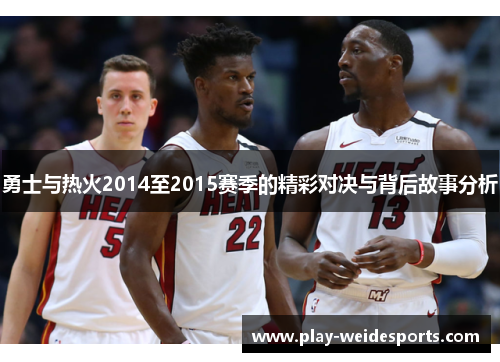 勇士与热火2014至2015赛季的精彩对决与背后故事分析 勇士与热火2014至2015赛季的精彩对决与背后故事分析